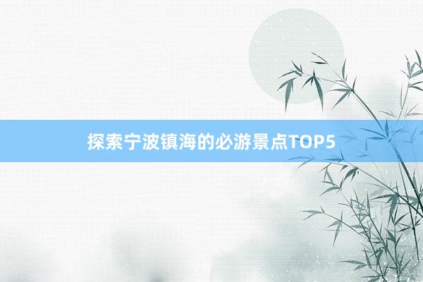 探索宁波镇海的必游景点TOP5